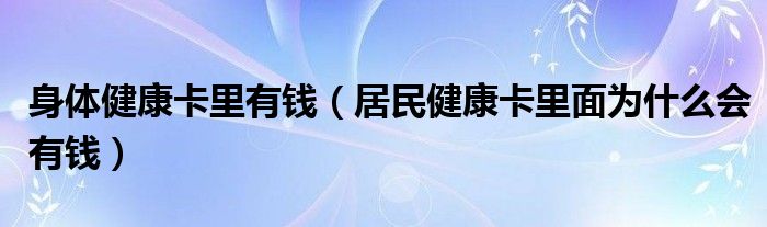 身体健康卡里有钱（居民健康卡里面为什么会有钱）