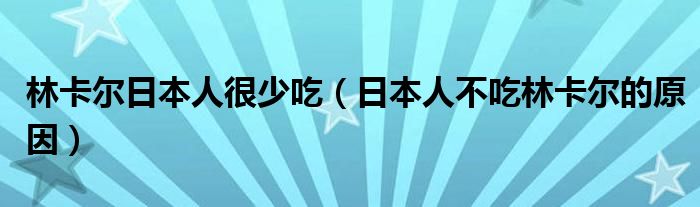林卡尔日本人很少吃（日本人不吃林卡尔的原因）