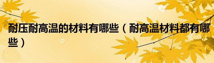 耐压耐高温的材料有哪些（耐高温材料都有哪些）