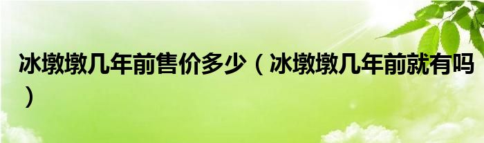 冰墩墩几年前售价多少（冰墩墩几年前就有吗）