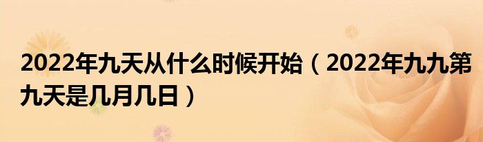2022年九天从什么时候开始（2022年九九第九天是几月几日）