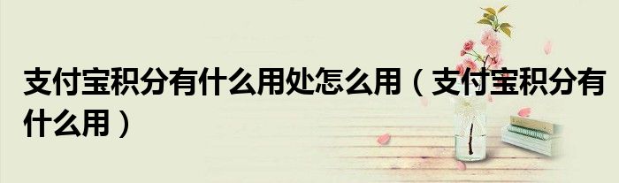 支付宝积分有什么用处怎么用（支付宝积分有什么用）