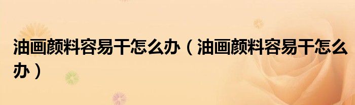 油画颜料容易干怎么办（油画颜料容易干怎么办）