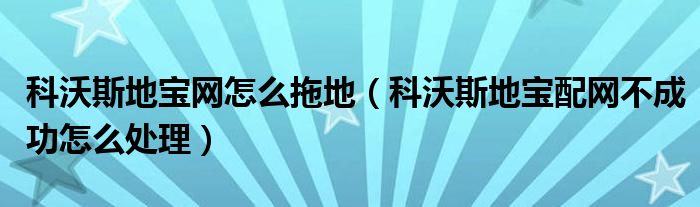 科沃斯地宝网怎么拖地（科沃斯地宝配网不成功怎么处理）