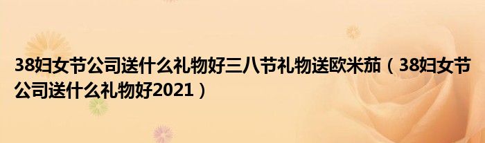 38妇女节公司送什么礼物好三八节礼物送欧米茄（38妇女节公司送什么礼物好2021）