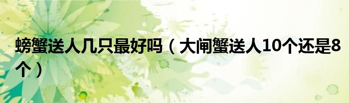 螃蟹送人几只最好吗（大闸蟹送人10个还是8个）