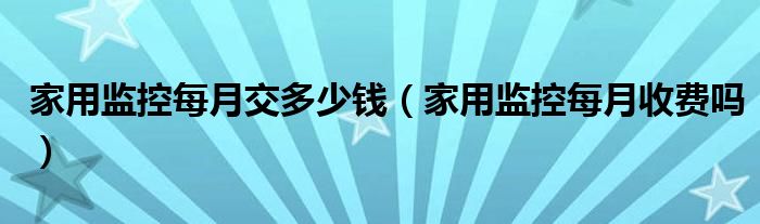 家用监控每月交多少钱（家用监控每月收费吗）