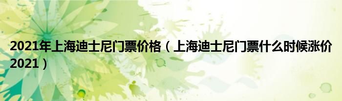 2021年上海迪士尼门票价格（上海迪士尼门票什么时候涨价2021）