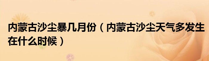 内蒙古沙尘暴几月份（内蒙古沙尘天气多发生在什么时候）