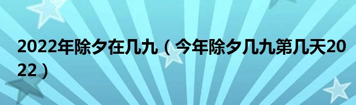 2022年除夕在几九（今年除夕几九第几天2022）