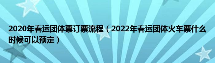 2020年春运团体票订票流程（2022年春运团体火车票什么时候可以预定）