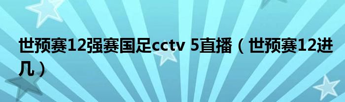 世预赛12强赛国足cctv 5直播（世预赛12进几）