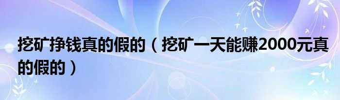 挖矿挣钱真的假的（挖矿一天能赚2000元真的假的）