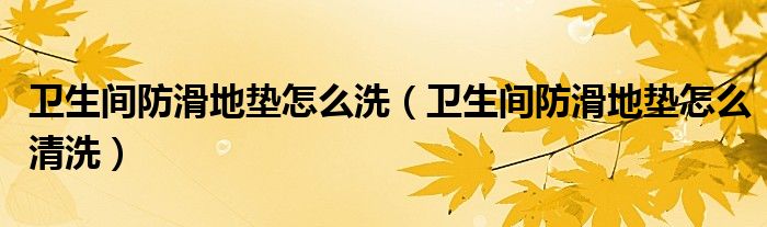 卫生间防滑地垫怎么洗（卫生间防滑地垫怎么清洗）