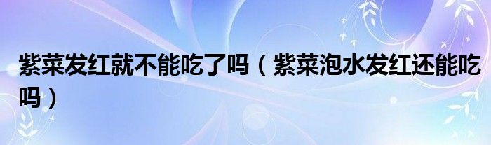 紫菜发红就不能吃了吗（紫菜泡水发红还能吃吗）