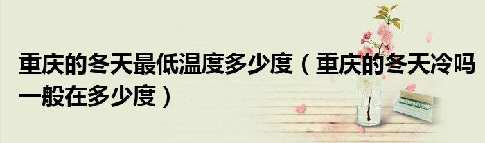 重庆的冬天最低温度多少度（重庆的冬天冷吗一般在多少度）