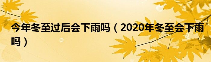 今年冬至过后会下雨吗（2020年冬至会下雨吗）