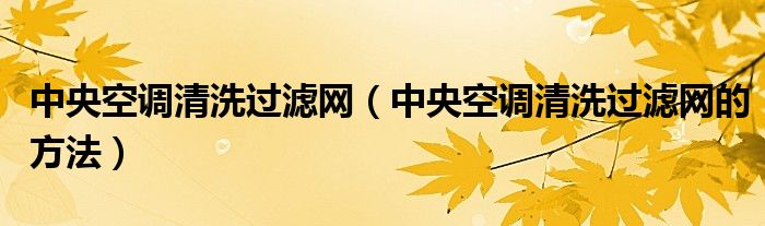 中央空调清洗过滤网（中央空调清洗过滤网的方法）