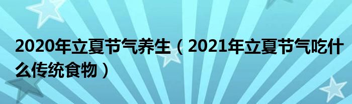2020年立夏节气养生（2021年立夏节气吃什么传统食物）