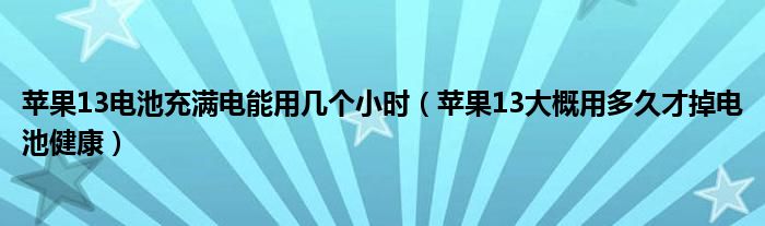 苹果13电池充满电能用几个小时（苹果13大概用多久才掉电池健康）