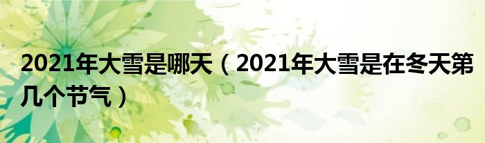 2021年大雪是哪天（2021年大雪是在冬天第几个节气）