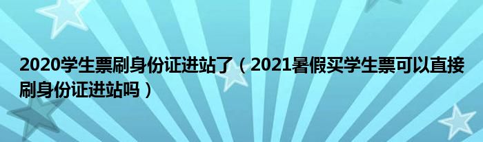 2020学生票刷身份证进站了（2021暑假买学生票可以直接刷身份证进站吗）