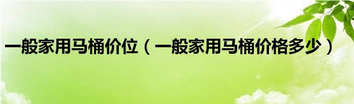 一般家用马桶价位（一般家用马桶价格多少）