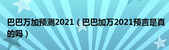 巴巴万加预测2021（巴巴加万2021预言是真的吗）