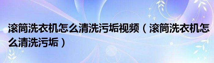 滚筒洗衣机怎么清洗污垢视频（滚筒洗衣机怎么清洗污垢）