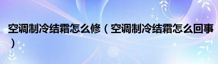 空调制冷结霜怎么修（空调制冷结霜怎么回事）