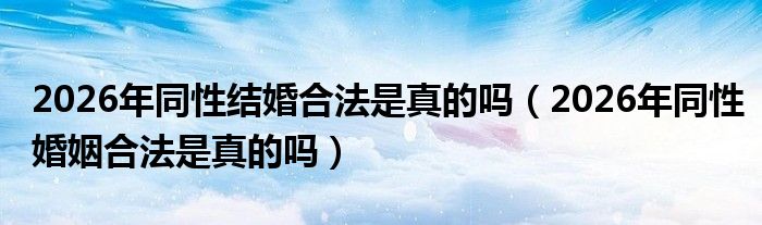 2026年同性结婚合法是真的吗（2026年同性婚姻合法是真的吗）