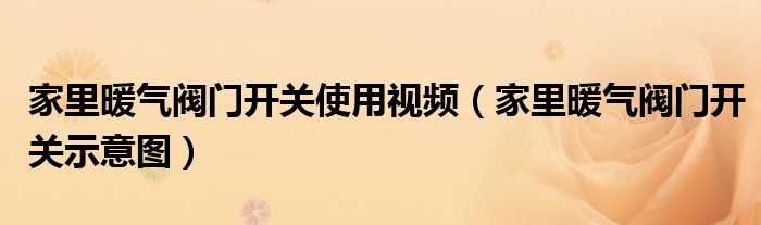 家里暖气阀门开关使用视频（家里暖气阀门开关示意图）