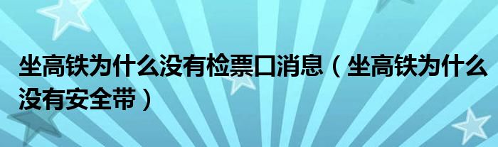 坐高铁为什么没有检票口消息（坐高铁为什么没有安全带）