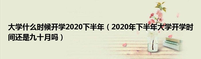 大学什么时候开学2020下半年（2020年下半年大学开学时间还是九十月吗）