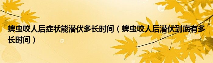 蜱虫咬人后症状能潜伏多长时间（蜱虫咬人后潜伏到底有多长时间）