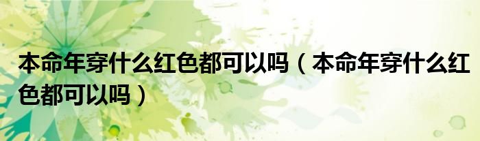本命年穿什么红色都可以吗（本命年穿什么红色都可以吗）