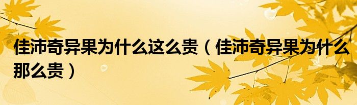 佳沛奇异果为什么这么贵（佳沛奇异果为什么那么贵）