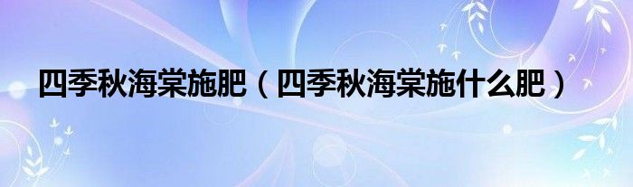 四季秋海棠施肥（四季秋海棠施什么肥）