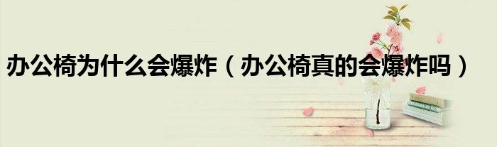 办公椅为什么会爆炸（办公椅真的会爆炸吗）