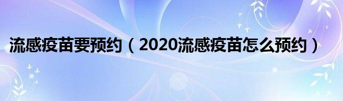 流感疫苗要预约（2020流感疫苗怎么预约）