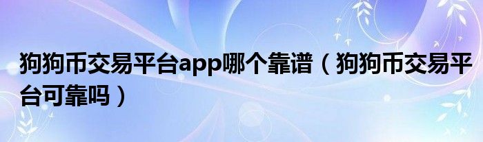 狗狗币交易平台app哪个靠谱（狗狗币交易平台可靠吗）