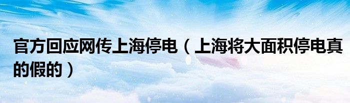 官方回应网传上海停电（上海将大面积停电真的假的）