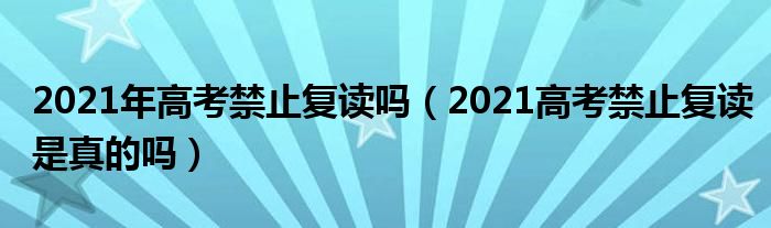 2021年高考禁止复读吗（2021高考禁止复读是真的吗）