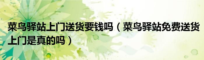 菜鸟驿站上门送货要钱吗（菜鸟驿站免费送货上门是真的吗）