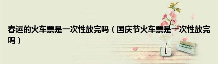春运的火车票是一次性放完吗（国庆节火车票是一次性放完吗）