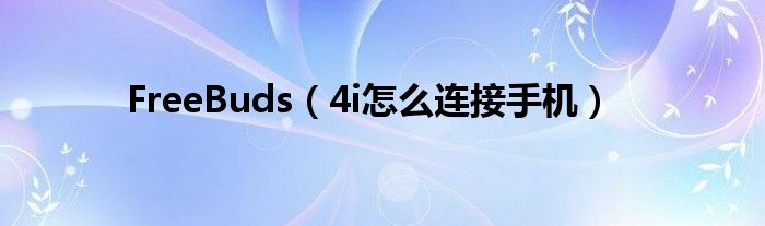 FreeBuds（4i怎么连接手机）