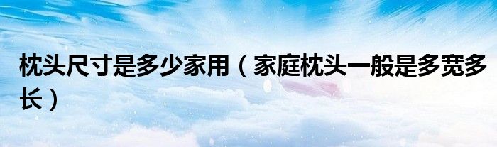 枕头尺寸是多少家用（家庭枕头一般是多宽多长）