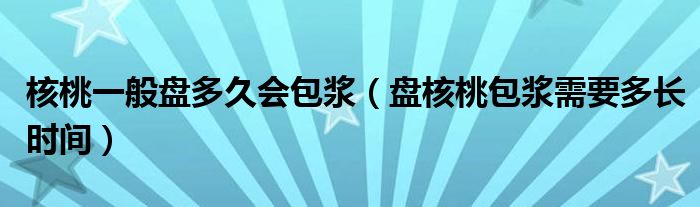 核桃一般盘多久会包浆（盘核桃包浆需要多长时间）