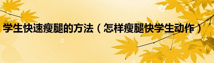 学生快速瘦腿的方法（怎样瘦腿快学生动作）