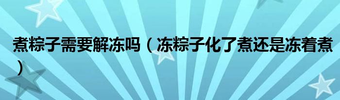 煮粽子需要解冻吗（冻粽子化了煮还是冻着煮）